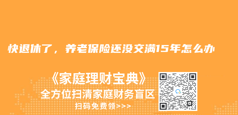 快退休了，養(yǎng)老保險還沒交滿15年怎么辦插圖