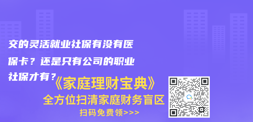 交的靈活就業(yè)社保有沒有醫(yī)保卡？還是只有公司的職業(yè)社保才有？插圖