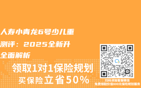 君龍人壽小青龍6號少兒重疾險測評：2025全新升級版全面解析