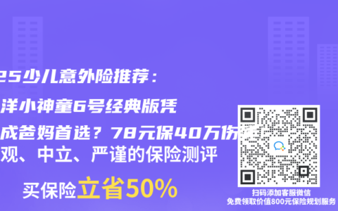 2025少兒意外險(xiǎn)推薦：太平洋小神童6號(hào)經(jīng)典版憑什么成爸媽首選？78元保40萬(wàn)傷殘！