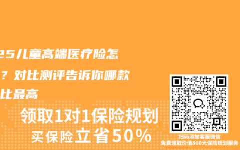 2025兒童高端醫療險怎么選？對比測評告訴你哪款性價比最高