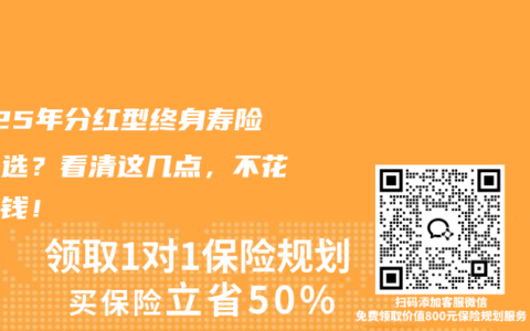 2025年分紅型終身壽險怎么選？看清這幾點，不花冤枉錢！