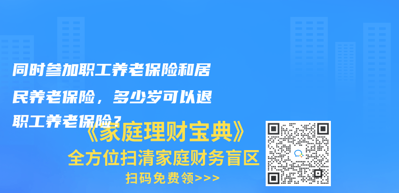 同時參加職工養老保險和居民養老保險，多少歲可以退職工養老保險？插圖