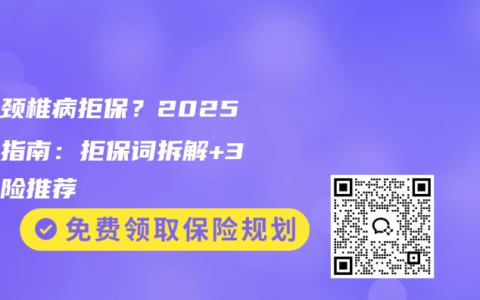 怕因頸椎病拒保？2025投保指南：拒保詞拆解+3款神險推薦