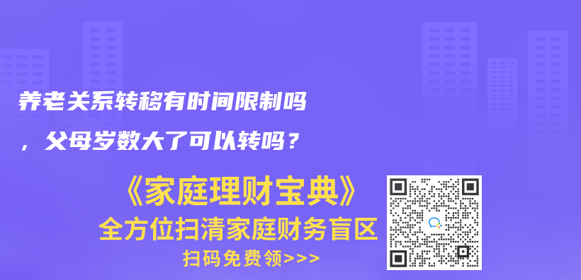 養(yǎng)老關系轉移有時間限制嗎，父母歲數(shù)大了可以轉嗎？插圖