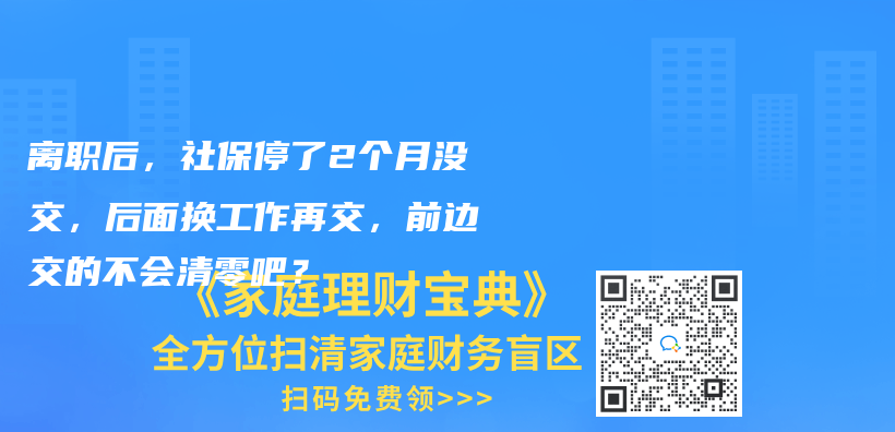 離職后，社保停了2個月沒交，后面換工作再交，前邊交的不會清零吧？插圖