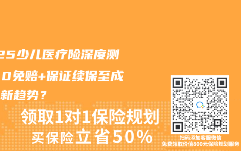 2025少兒醫療險深度測評：0免賠+保證續保至成年成新趨勢？