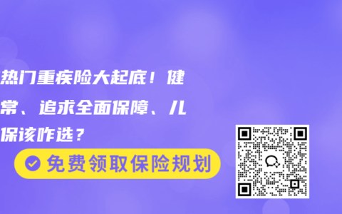 三款熱門重疾險大起底！健康異常、追求全面保障、兒童投保該咋選？