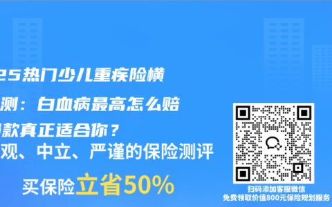 2025熱門少兒重疾險橫向評測：白血病最高怎么賠？哪款真正適合你？