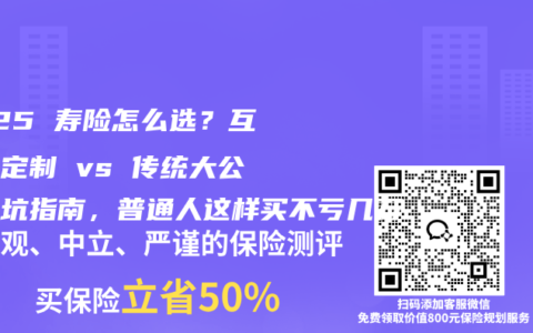 2025 壽險怎么選？互聯網定制 vs 傳統大公司避坑指南，普通人這樣買不虧幾萬