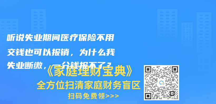 聽說失業期間醫療保險不用交錢也可以報銷，為什么我失業斷繳，一分錢報不了？插圖