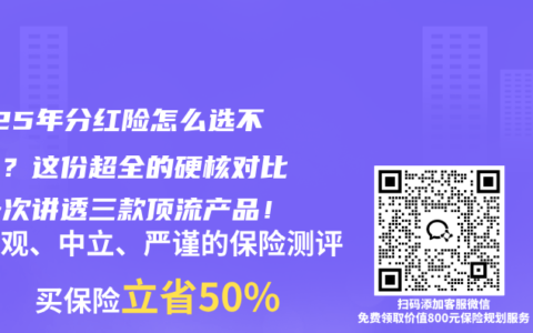 2025年分紅險怎么選不踩坑？這份超全的硬核對比，一次講透三款頂流產品！