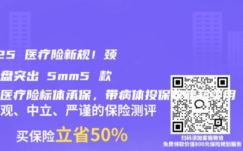 2025 醫療險新規！頸椎間盤突出≤5mm5 款百萬醫療險標體承保，帶病體投保攻略超實用
