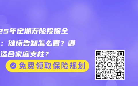 2025年定期壽險投保全攻略：健康告知怎么看？哪款最適合家庭支柱？