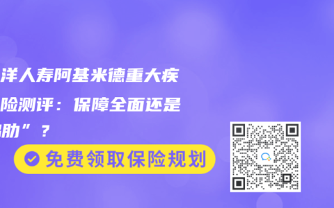 太平洋人壽阿基米德重大疾病保險測評：保障全面還是“雞肋”？