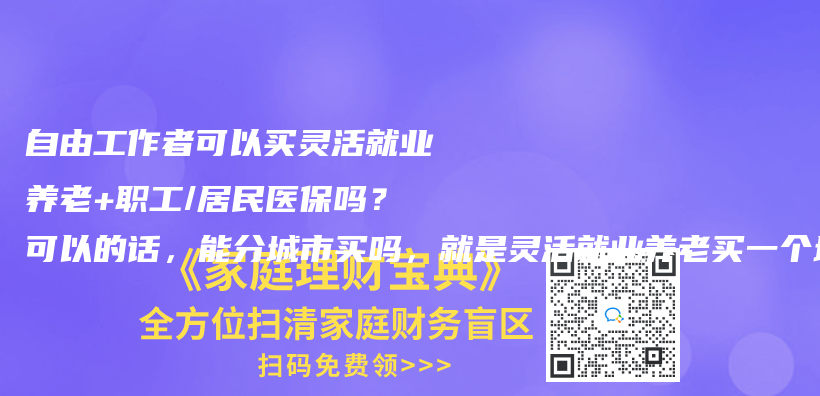自由工作者可以買靈活就業養老+職工/居民醫保嗎？可以的話，能分城市買嗎，就是靈活就業養老買一個城市，職工/居民醫保買一個城市？插圖