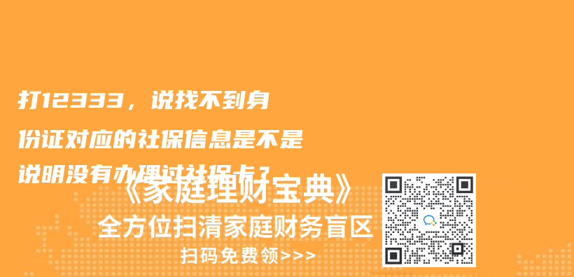 打12333，說找不到身份證對應(yīng)的社保信息是不是說明沒有辦理過社保卡？插圖